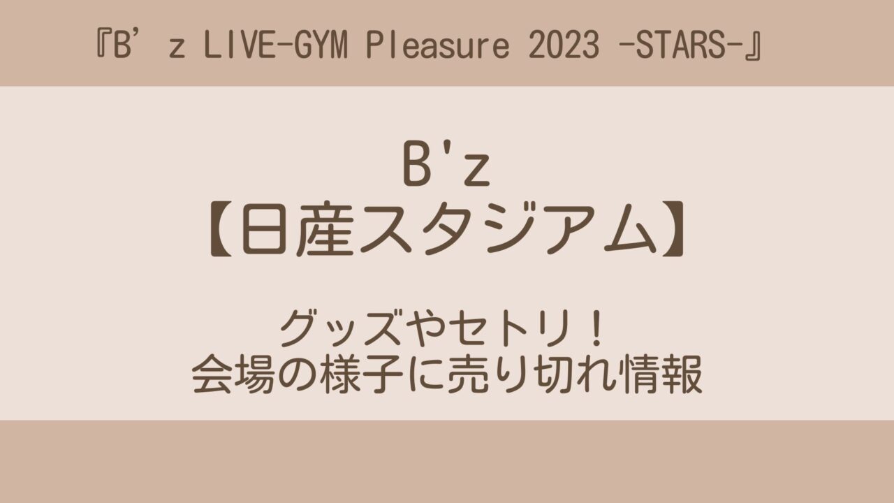 B'z(ビーズ)ライブ2023日産スタジアム公演グッズやセトリ！会場の様子