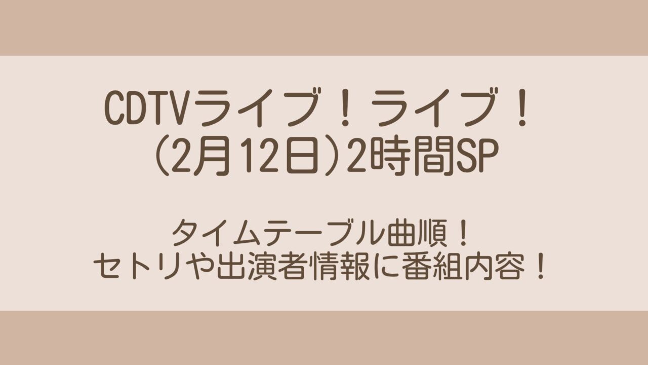 Cdtvライブライブ(2月12日)2時間spタイムテーブル曲順！セトリや出演者情報に番組内容！ 