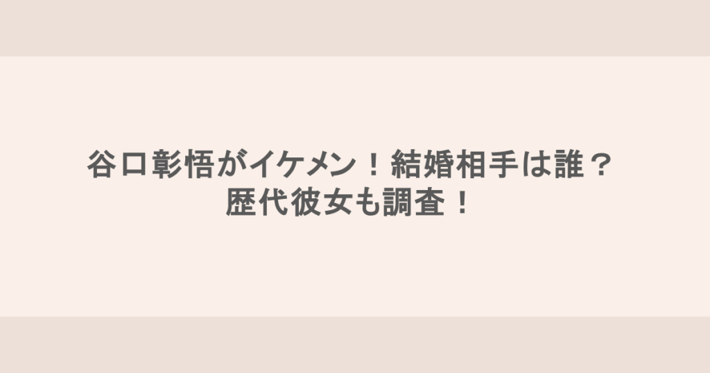 谷口彰悟がイケメン！結婚相手は誰？歴代彼女も調査！
