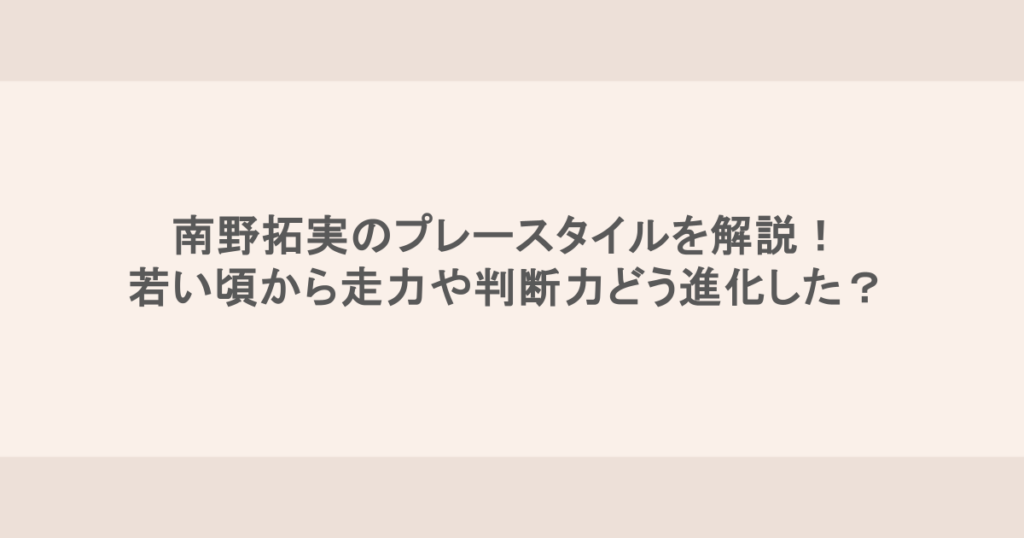 南野拓実のプレースタイルを解説！若い頃から走力や判断力どう進化した？