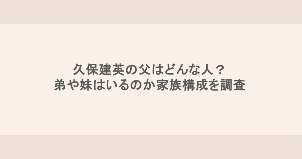久保建英の父はどんな人？弟や妹はいるのか家族構成を調査