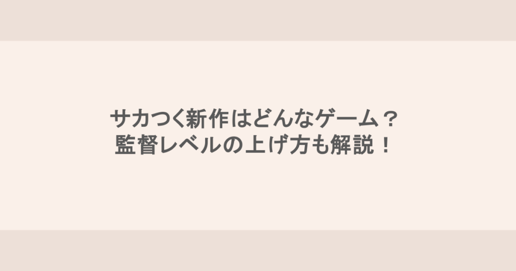 サカつく新作はどんなゲーム？監督レベルの上げ方も解説！