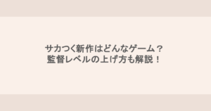 サカつく新作はどんなゲーム？監督レベルの上げ方も解説！