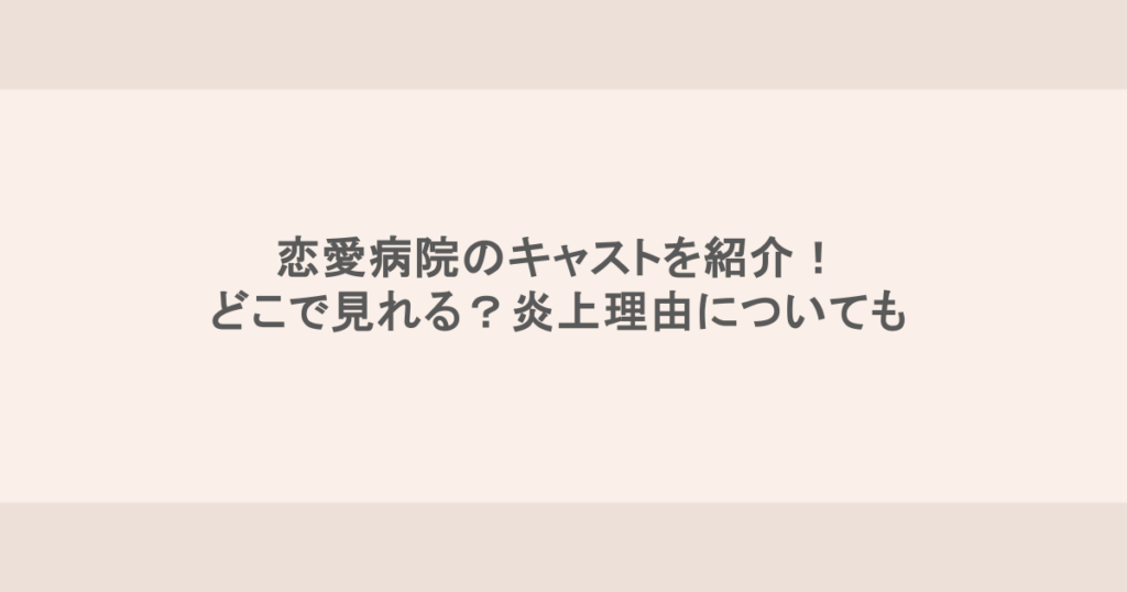 恋愛病院のキャストを紹介!どこで見れる?炎上理由についても